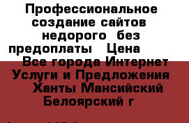 Профессиональное создание сайтов, недорого, без предоплаты › Цена ­ 5 000 - Все города Интернет » Услуги и Предложения   . Ханты-Мансийский,Белоярский г.